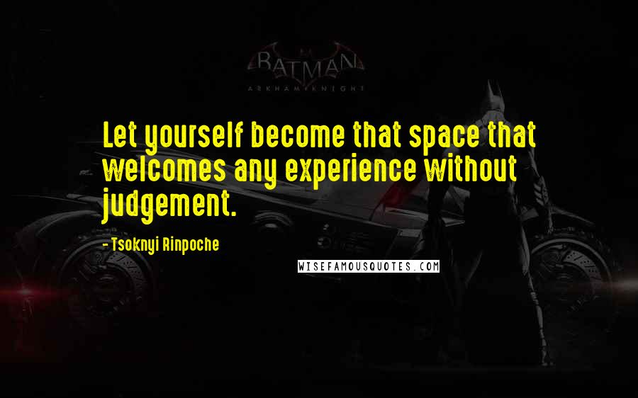 Tsoknyi Rinpoche Quotes: Let yourself become that space that welcomes any experience without judgement.