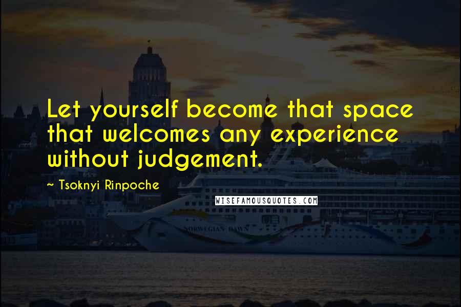 Tsoknyi Rinpoche Quotes: Let yourself become that space that welcomes any experience without judgement.