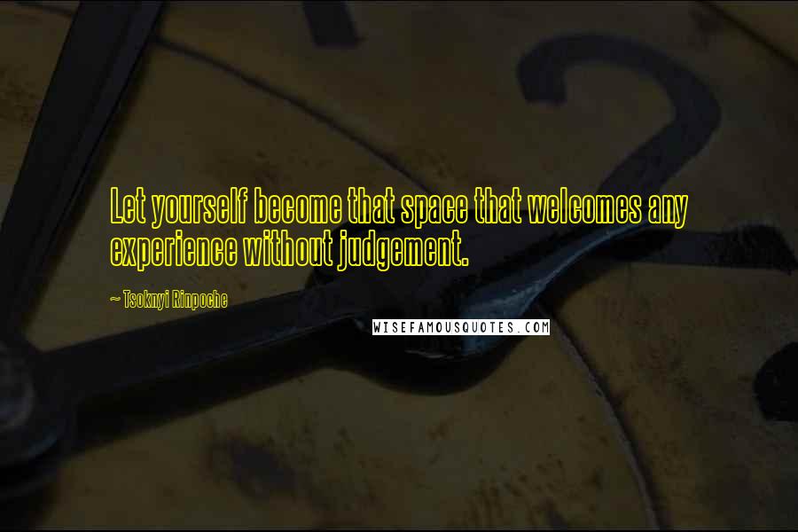 Tsoknyi Rinpoche Quotes: Let yourself become that space that welcomes any experience without judgement.