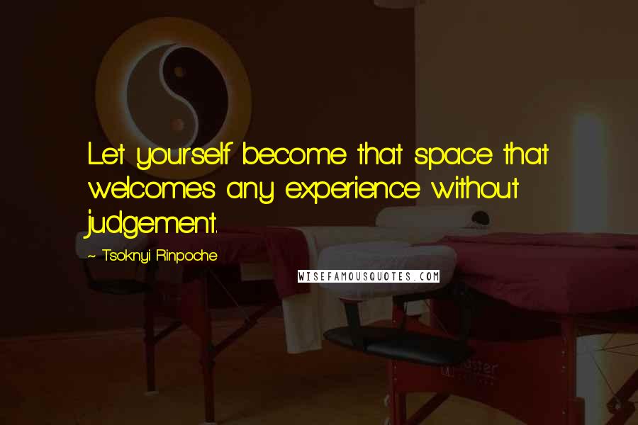 Tsoknyi Rinpoche Quotes: Let yourself become that space that welcomes any experience without judgement.