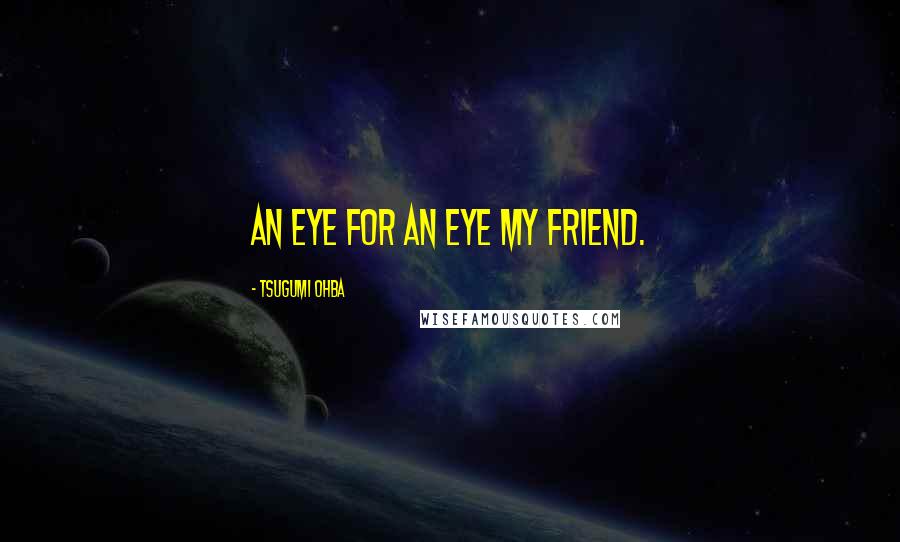 Tsugumi Ohba Quotes: An eye for an eye my friend.