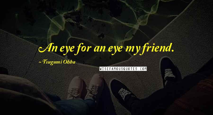 Tsugumi Ohba Quotes: An eye for an eye my friend.