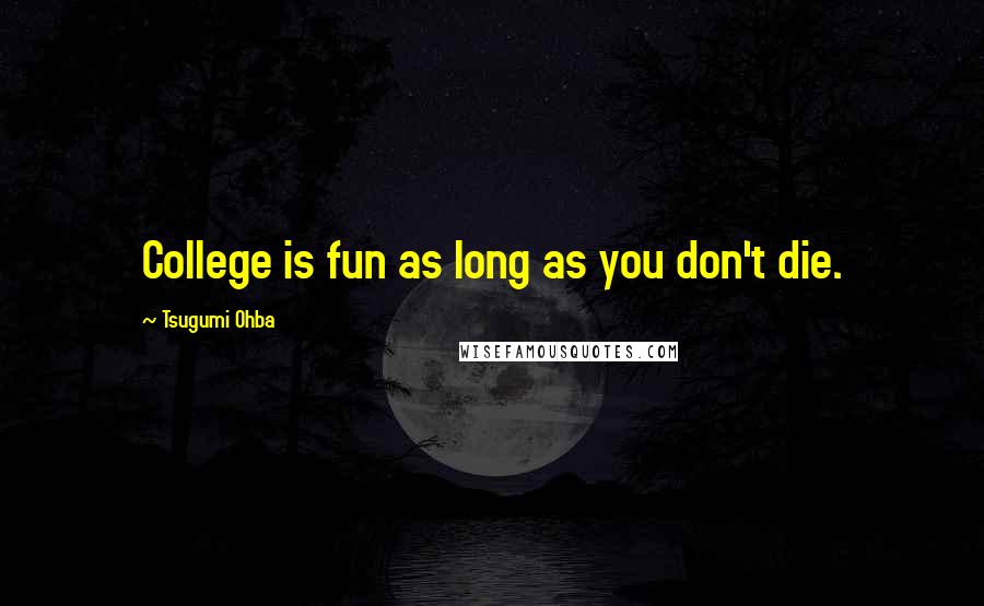 Tsugumi Ohba Quotes: College is fun as long as you don't die.