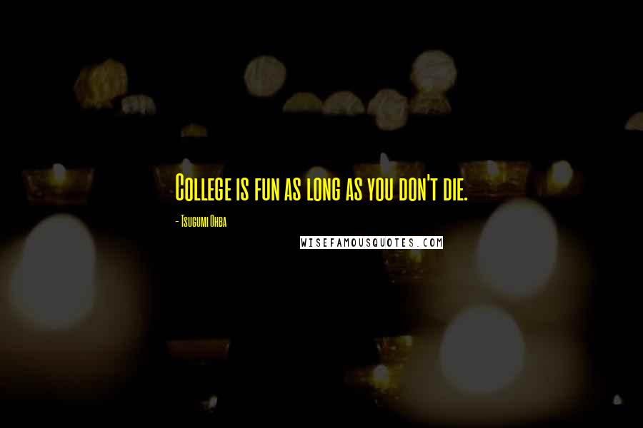 Tsugumi Ohba Quotes: College is fun as long as you don't die.