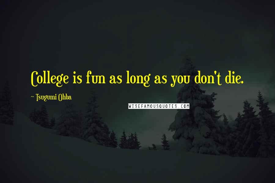 Tsugumi Ohba Quotes: College is fun as long as you don't die.