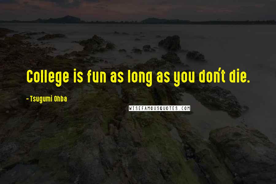 Tsugumi Ohba Quotes: College is fun as long as you don't die.