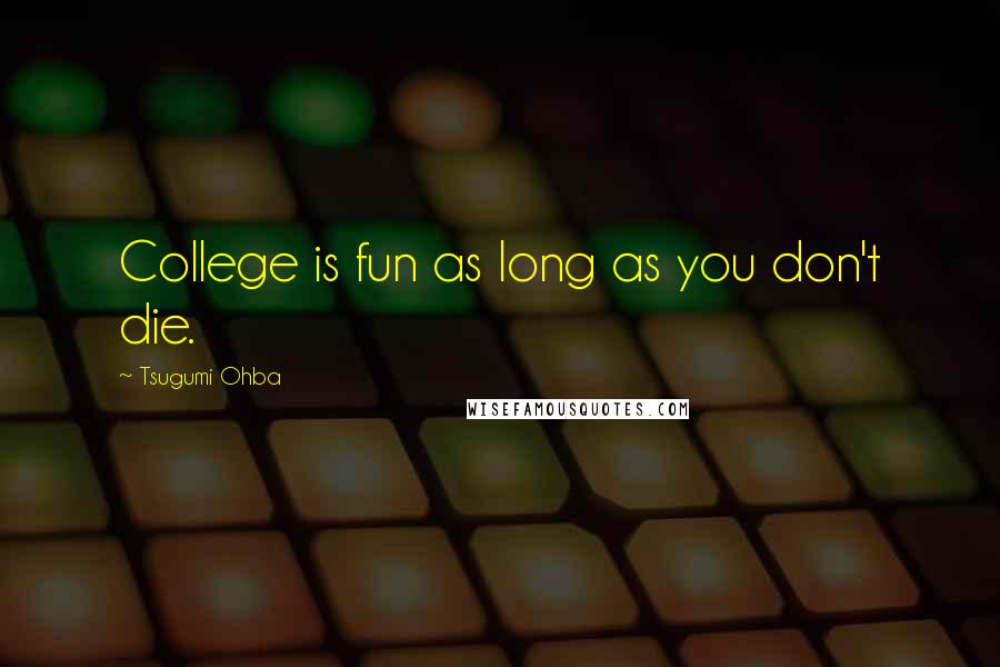Tsugumi Ohba Quotes: College is fun as long as you don't die.