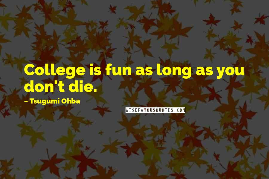 Tsugumi Ohba Quotes: College is fun as long as you don't die.