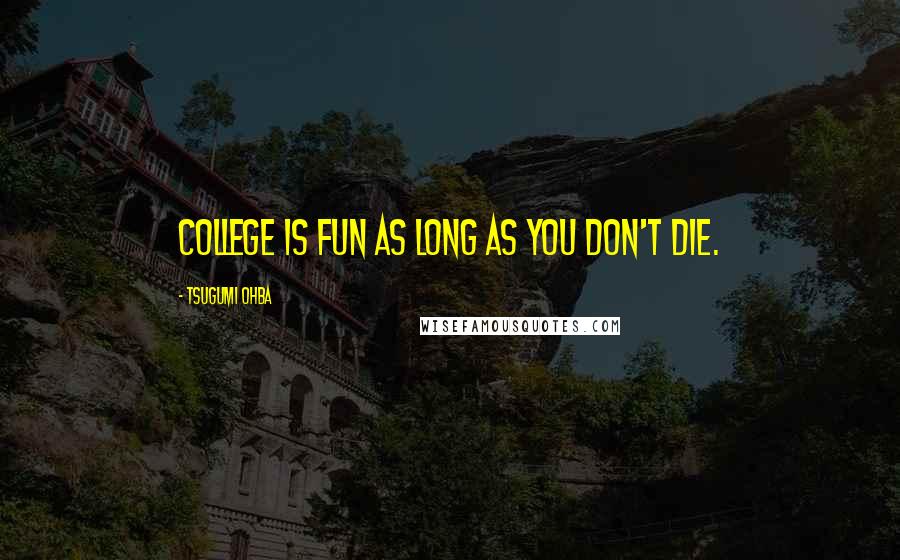 Tsugumi Ohba Quotes: College is fun as long as you don't die.