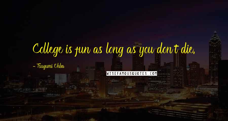 Tsugumi Ohba Quotes: College is fun as long as you don't die.