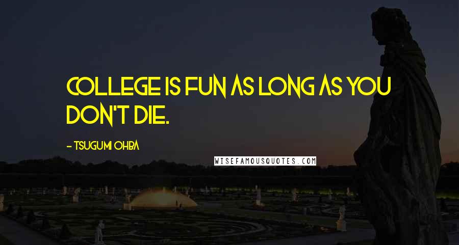 Tsugumi Ohba Quotes: College is fun as long as you don't die.