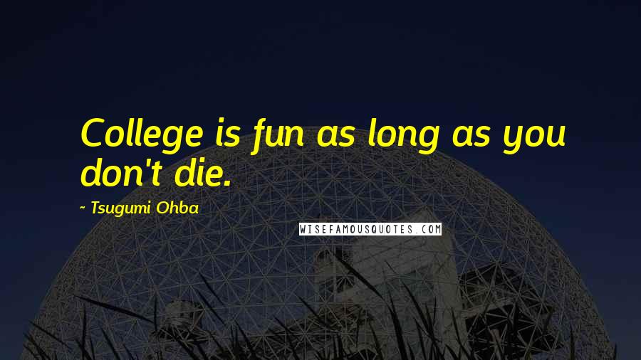 Tsugumi Ohba Quotes: College is fun as long as you don't die.