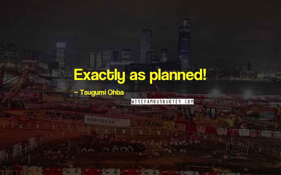 Tsugumi Ohba Quotes: Exactly as planned!