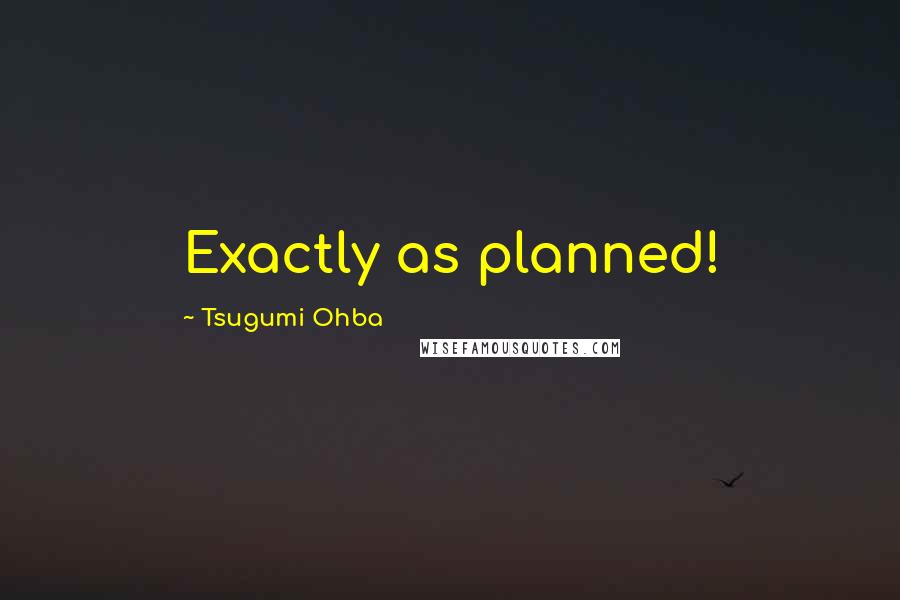 Tsugumi Ohba Quotes: Exactly as planned!