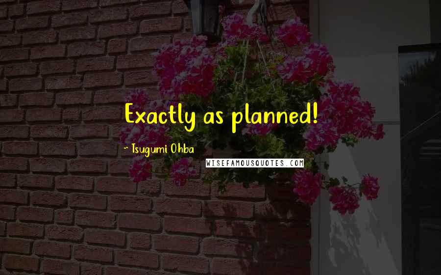 Tsugumi Ohba Quotes: Exactly as planned!