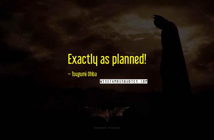 Tsugumi Ohba Quotes: Exactly as planned!