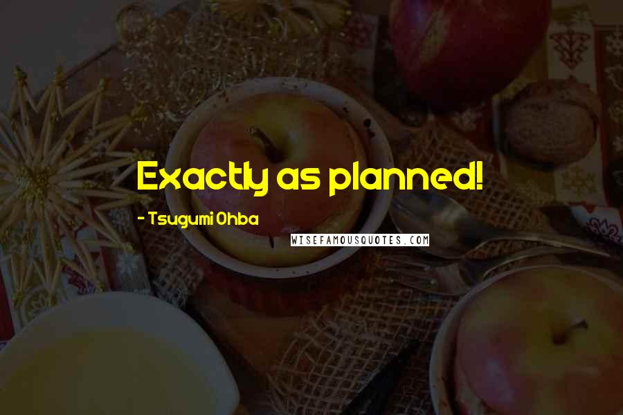 Tsugumi Ohba Quotes: Exactly as planned!