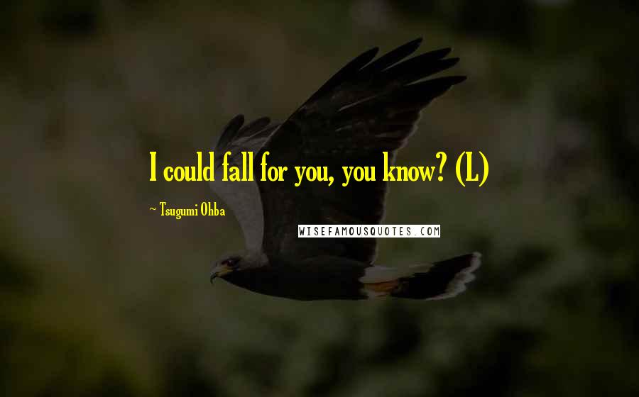 Tsugumi Ohba Quotes: I could fall for you, you know? (L)