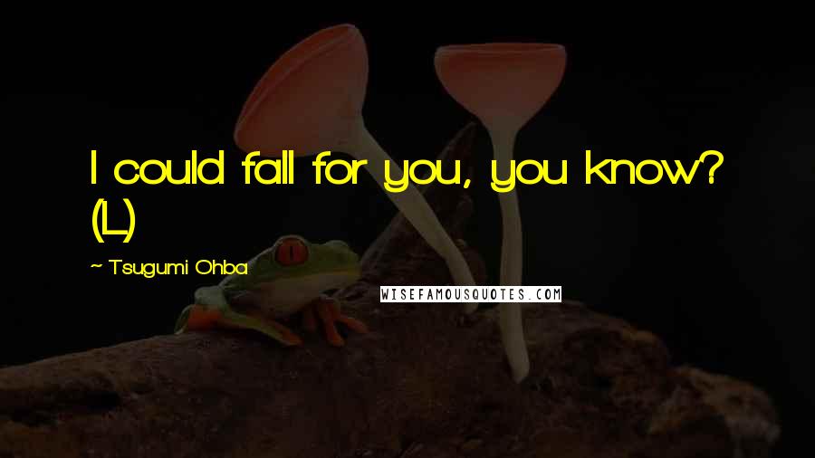 Tsugumi Ohba Quotes: I could fall for you, you know? (L)