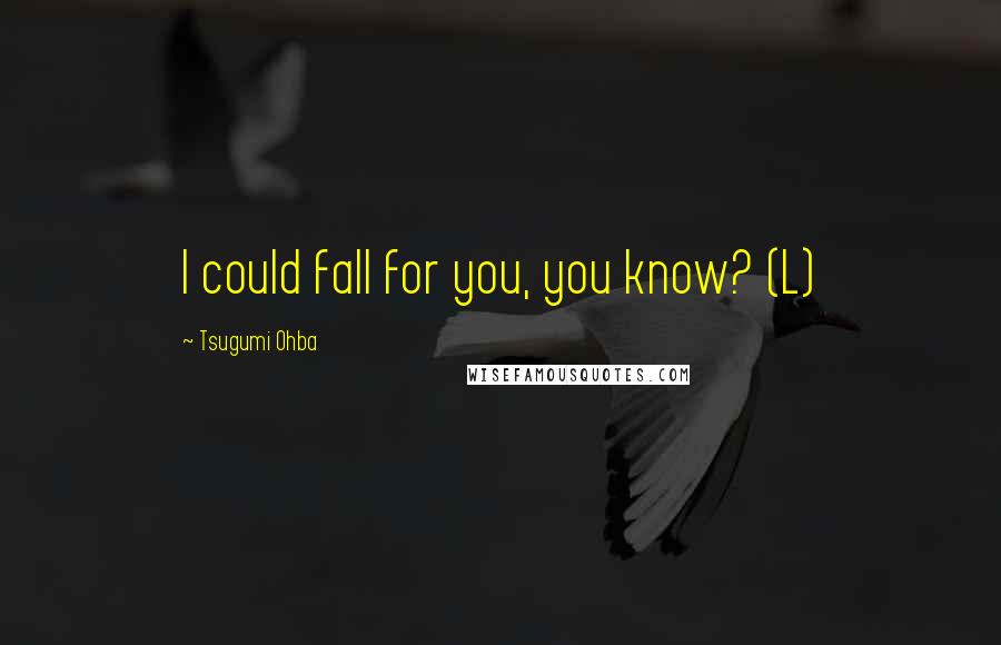 Tsugumi Ohba Quotes: I could fall for you, you know? (L)