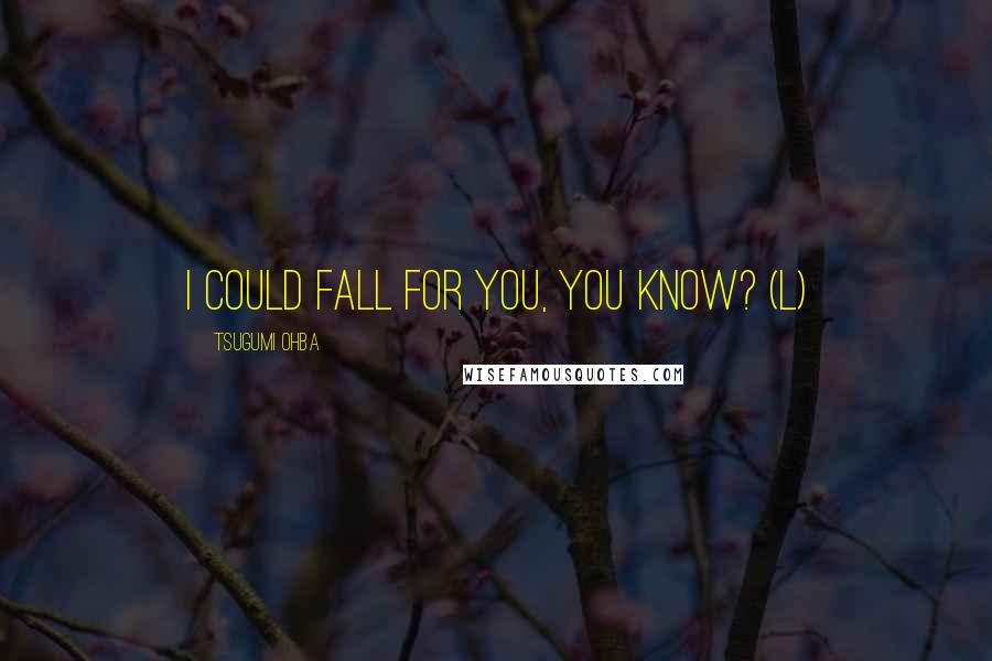 Tsugumi Ohba Quotes: I could fall for you, you know? (L)