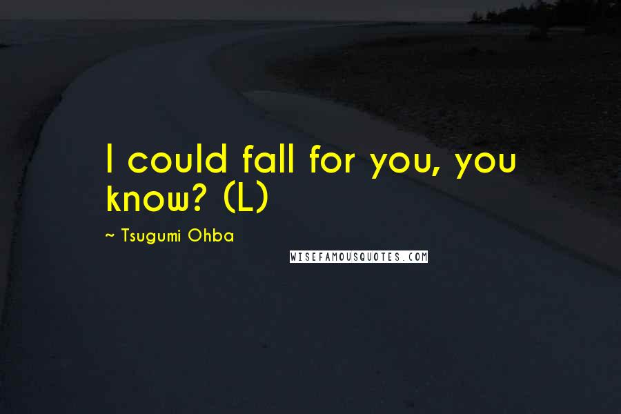 Tsugumi Ohba Quotes: I could fall for you, you know? (L)