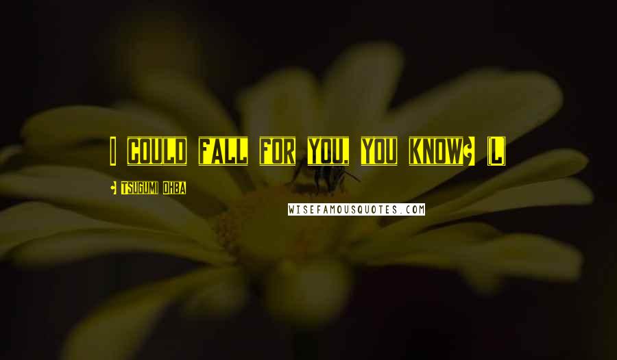 Tsugumi Ohba Quotes: I could fall for you, you know? (L)