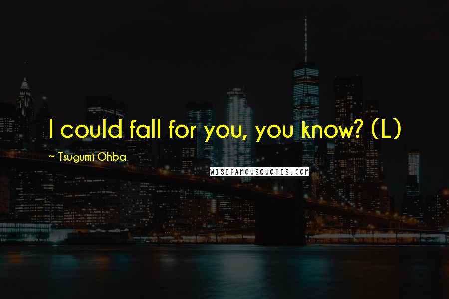 Tsugumi Ohba Quotes: I could fall for you, you know? (L)