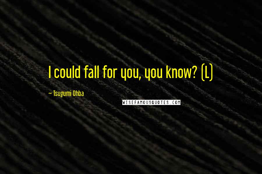 Tsugumi Ohba Quotes: I could fall for you, you know? (L)