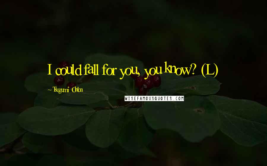 Tsugumi Ohba Quotes: I could fall for you, you know? (L)