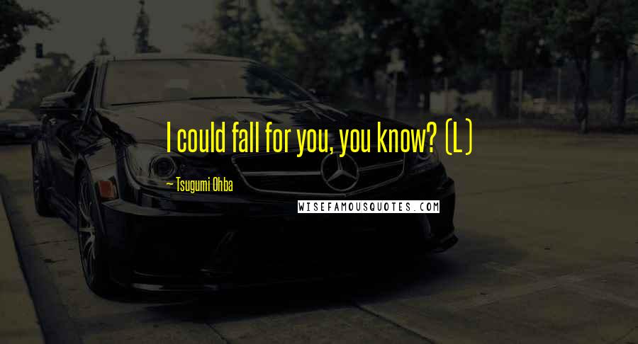 Tsugumi Ohba Quotes: I could fall for you, you know? (L)