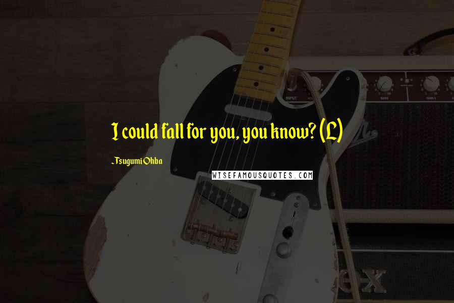 Tsugumi Ohba Quotes: I could fall for you, you know? (L)