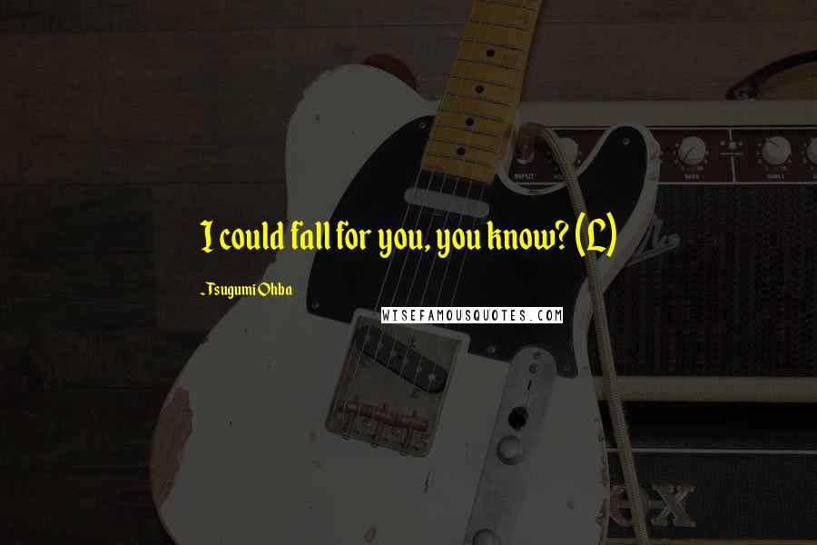 Tsugumi Ohba Quotes: I could fall for you, you know? (L)