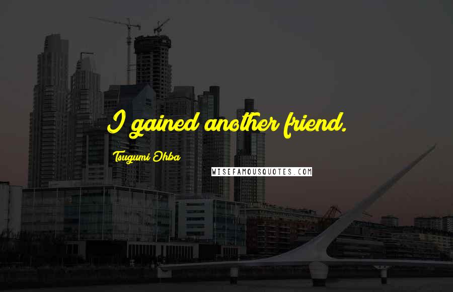 Tsugumi Ohba Quotes: I gained another friend.