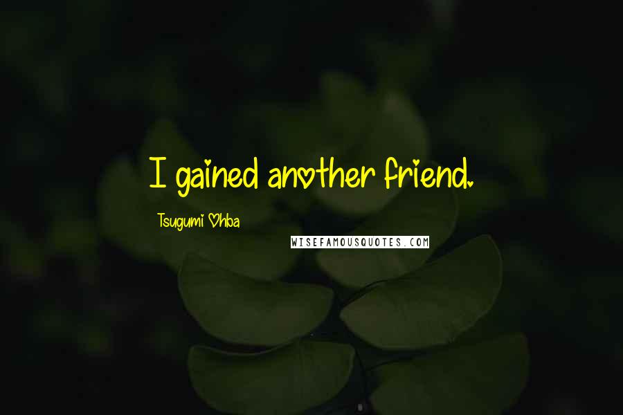 Tsugumi Ohba Quotes: I gained another friend.