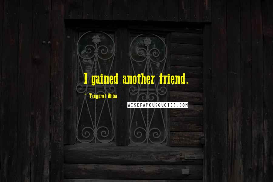 Tsugumi Ohba Quotes: I gained another friend.