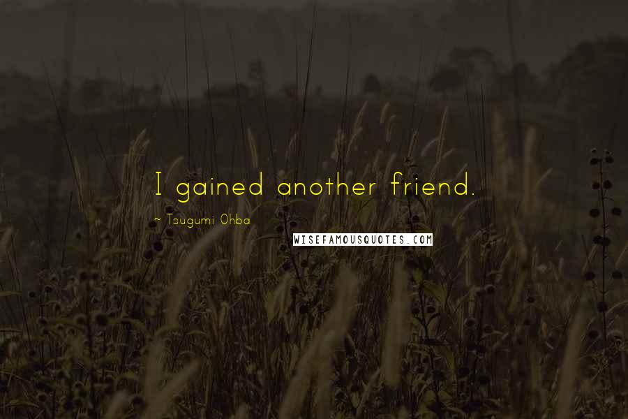 Tsugumi Ohba Quotes: I gained another friend.