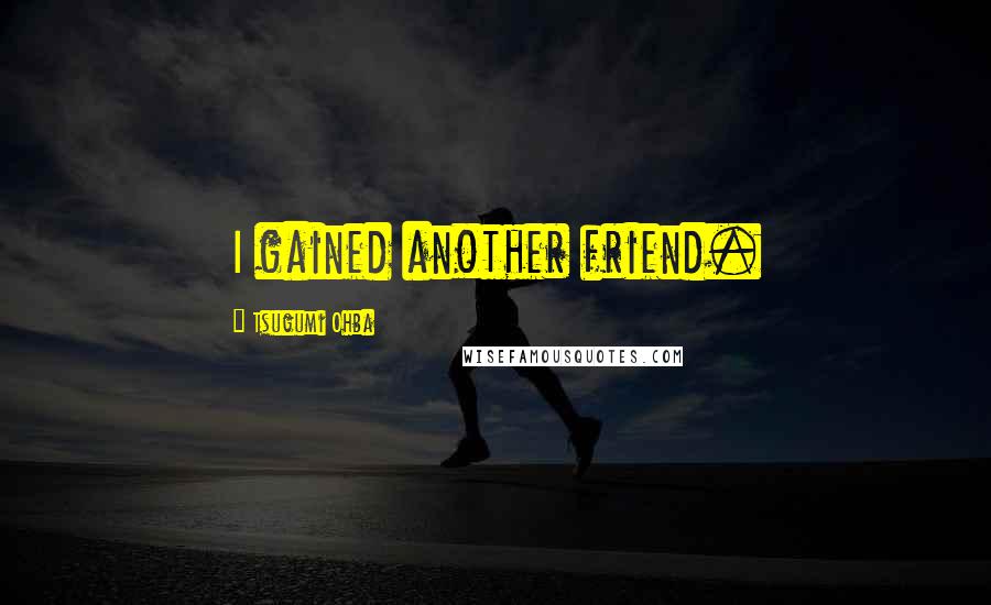 Tsugumi Ohba Quotes: I gained another friend.