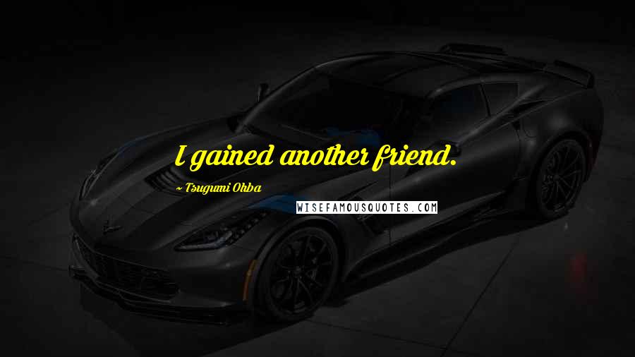 Tsugumi Ohba Quotes: I gained another friend.