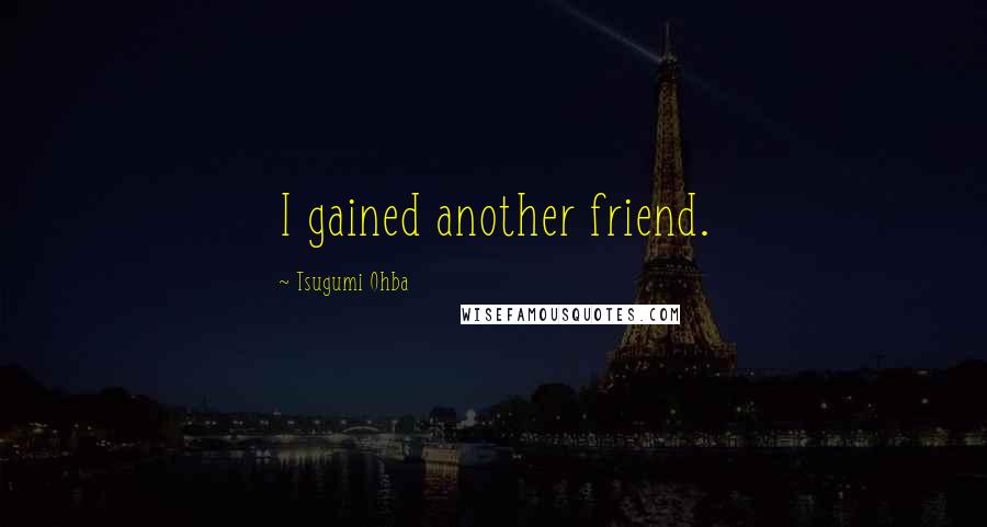 Tsugumi Ohba Quotes: I gained another friend.