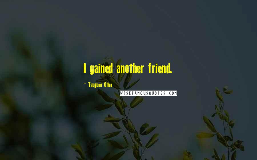 Tsugumi Ohba Quotes: I gained another friend.