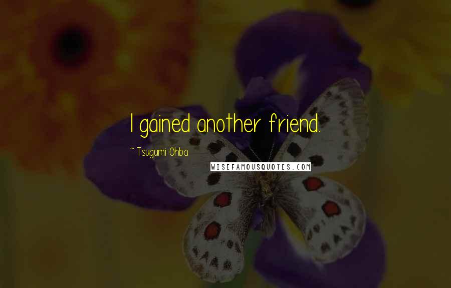 Tsugumi Ohba Quotes: I gained another friend.