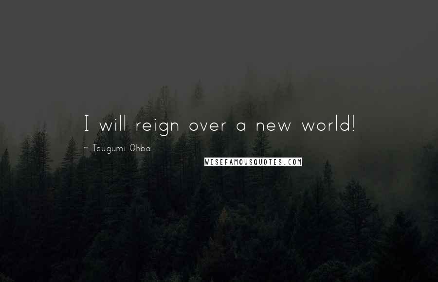 Tsugumi Ohba Quotes: I will reign over a new world!