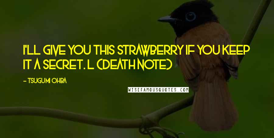 Tsugumi Ohba Quotes: I'll give you this strawberry if you keep it a secret. L (Death Note)