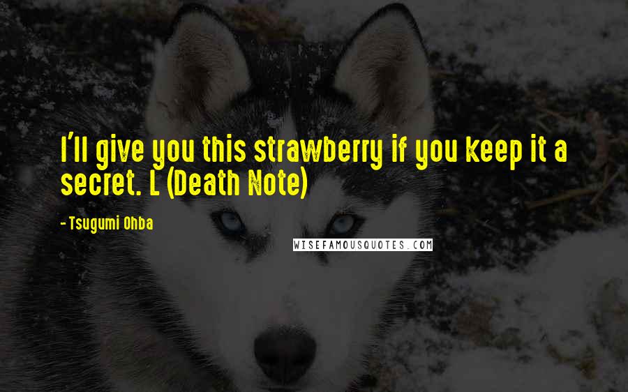 Tsugumi Ohba Quotes: I'll give you this strawberry if you keep it a secret. L (Death Note)