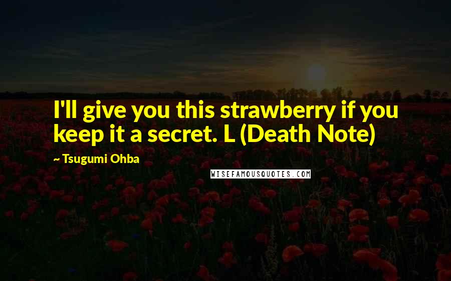 Tsugumi Ohba Quotes: I'll give you this strawberry if you keep it a secret. L (Death Note)