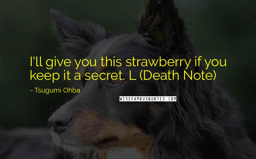 Tsugumi Ohba Quotes: I'll give you this strawberry if you keep it a secret. L (Death Note)