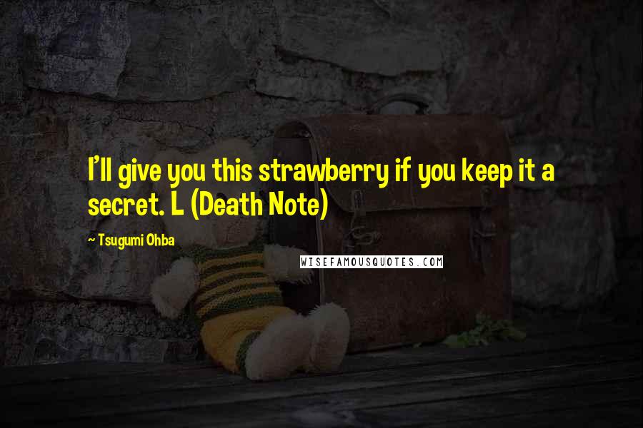 Tsugumi Ohba Quotes: I'll give you this strawberry if you keep it a secret. L (Death Note)