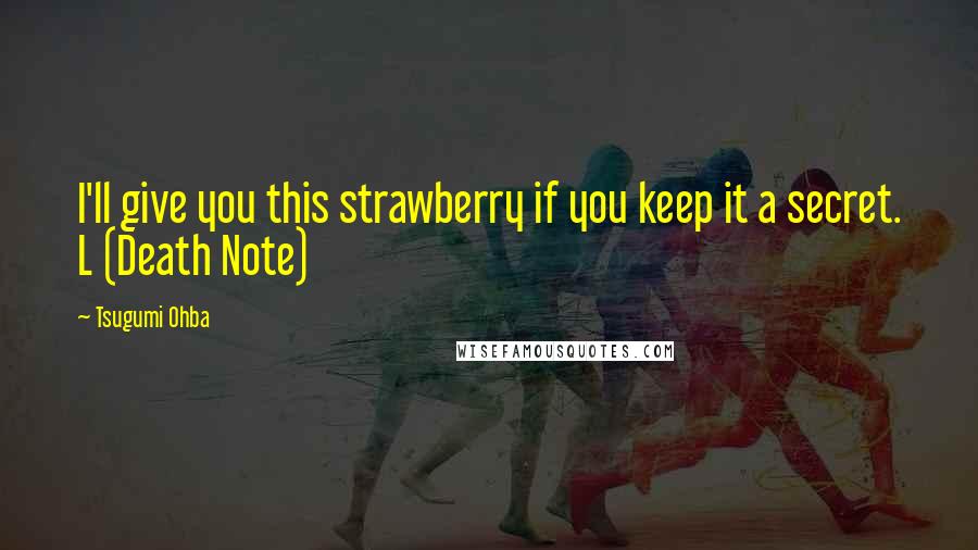 Tsugumi Ohba Quotes: I'll give you this strawberry if you keep it a secret. L (Death Note)