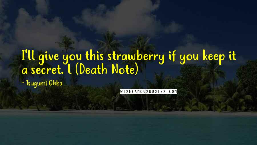 Tsugumi Ohba Quotes: I'll give you this strawberry if you keep it a secret. L (Death Note)